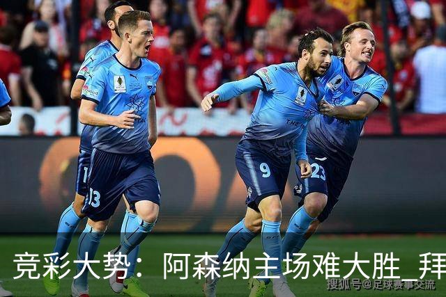 竞彩大势：阿森纳主场难大胜 拜仁有望双杀皇马