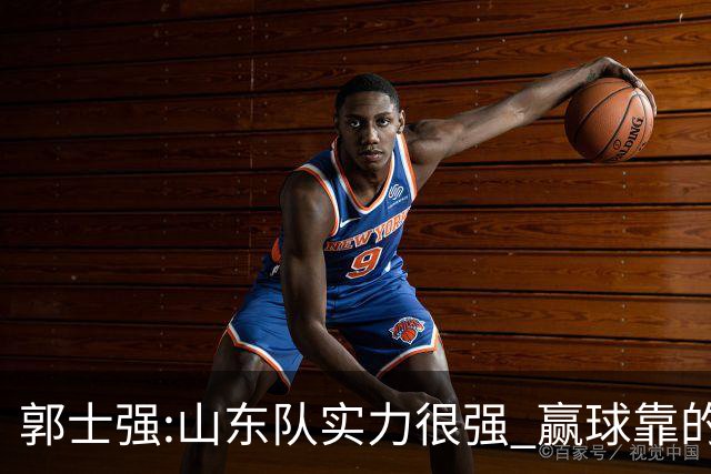 郭士强:山东队实力很强 赢球靠的是团队和防守