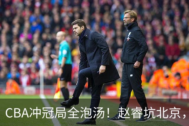 CBA冲冠局全泡汤！赵睿坑北京，广东缺外援，辽篮老将退到剩一人